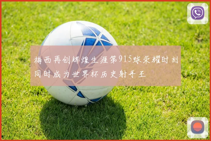 梅西再创辉煌生涯第915球荣耀时刻同时成为世界杯历史射手王
