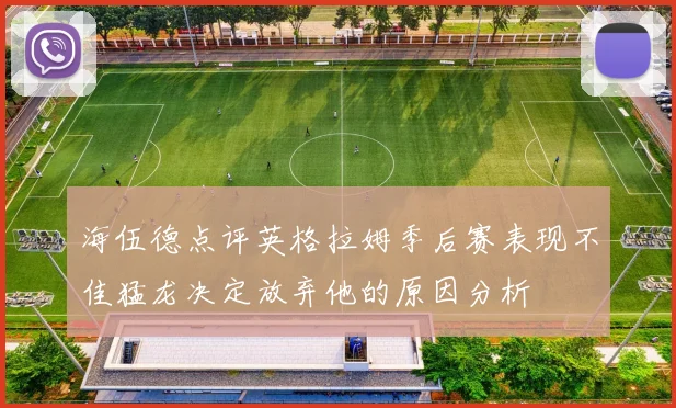 海伍德点评英格拉姆季后赛表现不佳猛龙决定放弃他的原因分析