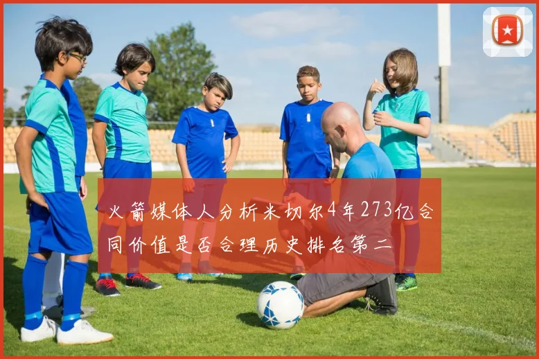 火箭媒体人分析米切尔4年273亿合同价值是否合理历史排名第二