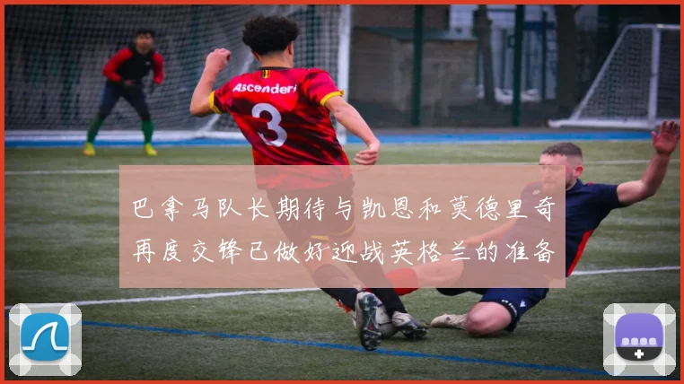 巴拿马队长期待与凯恩和莫德里奇再度交锋已做好迎战英格兰的准备